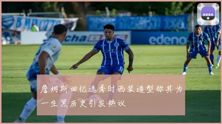 詹姆斯回忆选秀时西装造型称其为一生黑历史引发热议