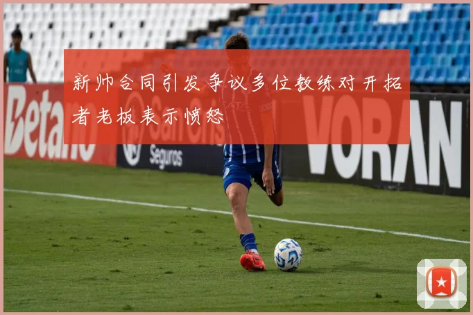 新帅合同引发争议多位教练对开拓者老板表示愤怒
